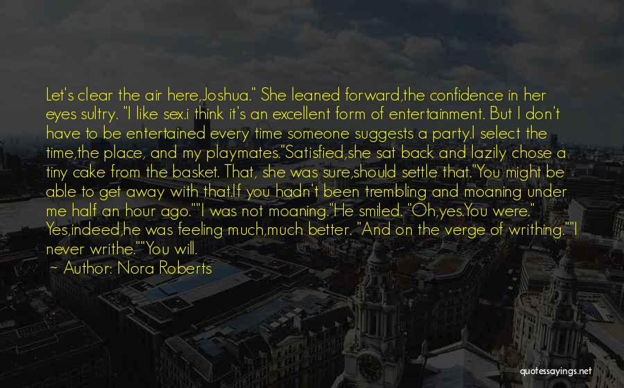 Nora Roberts Quotes: Let's Clear The Air Here,joshua. She Leaned Forward,the Confidence In Her Eyes Sultry. I Like Sex.i Think It's An Excellent