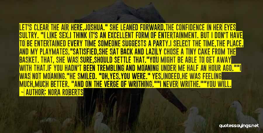 Nora Roberts Quotes: Let's Clear The Air Here,joshua. She Leaned Forward,the Confidence In Her Eyes Sultry. I Like Sex.i Think It's An Excellent