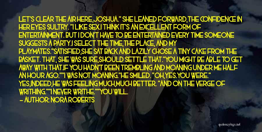 Nora Roberts Quotes: Let's Clear The Air Here,joshua. She Leaned Forward,the Confidence In Her Eyes Sultry. I Like Sex.i Think It's An Excellent