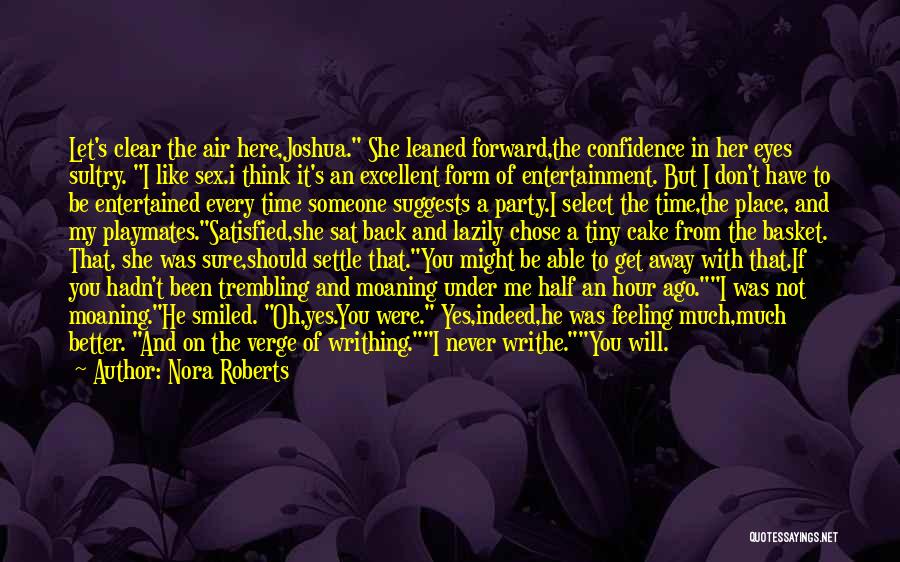 Nora Roberts Quotes: Let's Clear The Air Here,joshua. She Leaned Forward,the Confidence In Her Eyes Sultry. I Like Sex.i Think It's An Excellent