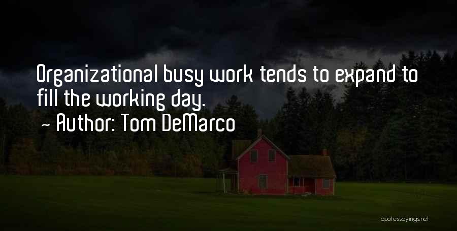 Tom DeMarco Quotes: Organizational Busy Work Tends To Expand To Fill The Working Day.