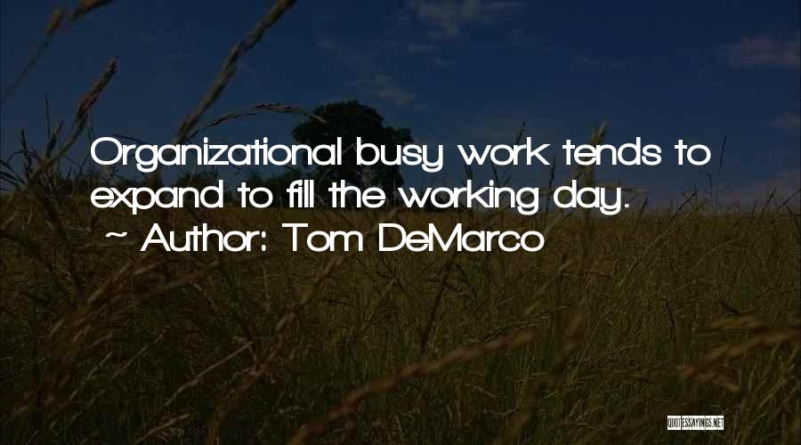 Tom DeMarco Quotes: Organizational Busy Work Tends To Expand To Fill The Working Day.