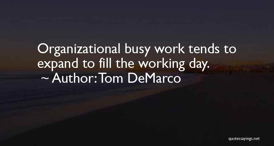 Tom DeMarco Quotes: Organizational Busy Work Tends To Expand To Fill The Working Day.