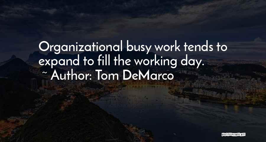 Tom DeMarco Quotes: Organizational Busy Work Tends To Expand To Fill The Working Day.