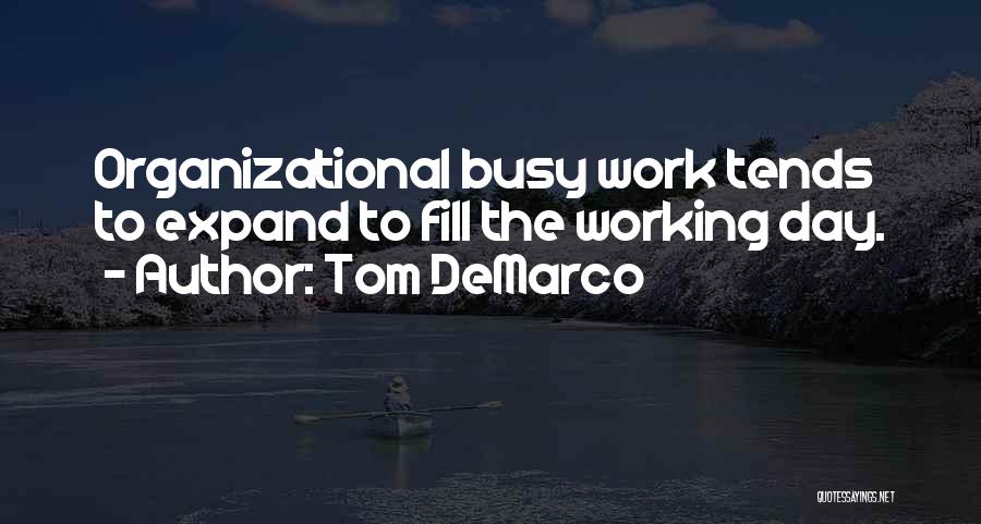 Tom DeMarco Quotes: Organizational Busy Work Tends To Expand To Fill The Working Day.