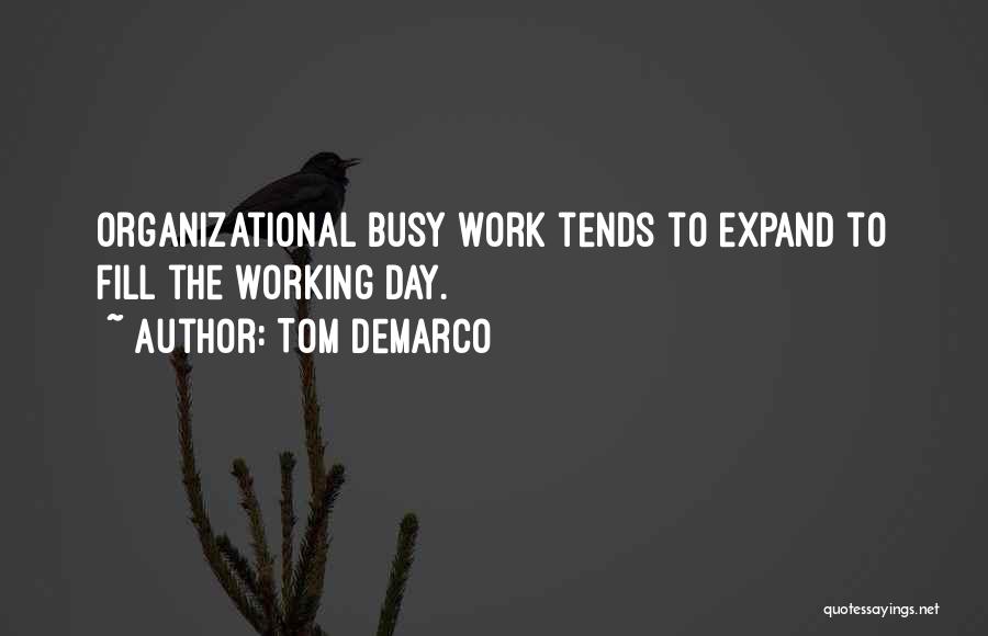 Tom DeMarco Quotes: Organizational Busy Work Tends To Expand To Fill The Working Day.