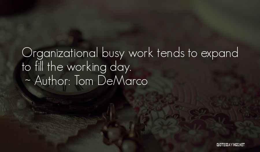 Tom DeMarco Quotes: Organizational Busy Work Tends To Expand To Fill The Working Day.