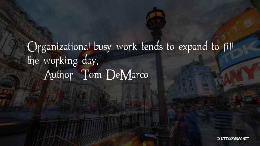 Tom DeMarco Quotes: Organizational Busy Work Tends To Expand To Fill The Working Day.
