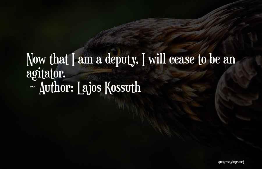 Lajos Kossuth Quotes: Now That I Am A Deputy, I Will Cease To Be An Agitator.