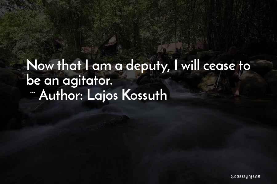 Lajos Kossuth Quotes: Now That I Am A Deputy, I Will Cease To Be An Agitator.