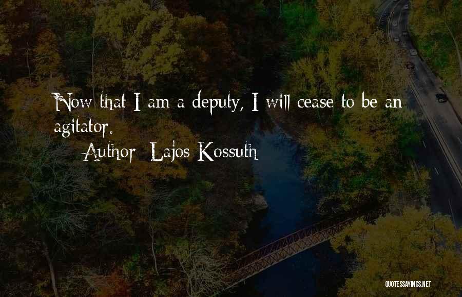 Lajos Kossuth Quotes: Now That I Am A Deputy, I Will Cease To Be An Agitator.