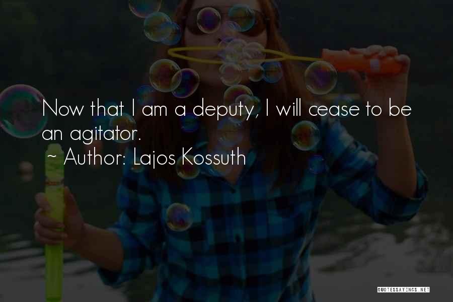 Lajos Kossuth Quotes: Now That I Am A Deputy, I Will Cease To Be An Agitator.