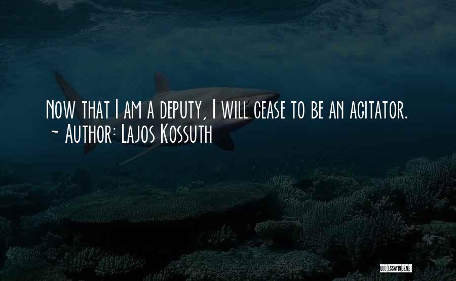 Lajos Kossuth Quotes: Now That I Am A Deputy, I Will Cease To Be An Agitator.