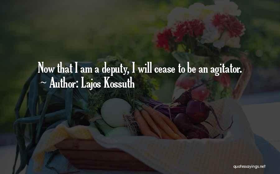 Lajos Kossuth Quotes: Now That I Am A Deputy, I Will Cease To Be An Agitator.