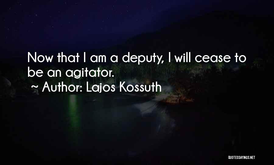 Lajos Kossuth Quotes: Now That I Am A Deputy, I Will Cease To Be An Agitator.