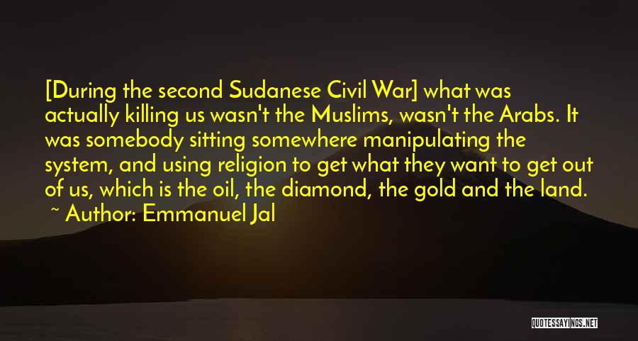 Emmanuel Jal Quotes: [during The Second Sudanese Civil War] What Was Actually Killing Us Wasn't The Muslims, Wasn't The Arabs. It Was Somebody