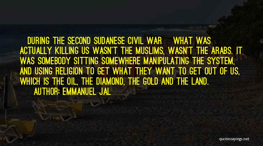 Emmanuel Jal Quotes: [during The Second Sudanese Civil War] What Was Actually Killing Us Wasn't The Muslims, Wasn't The Arabs. It Was Somebody