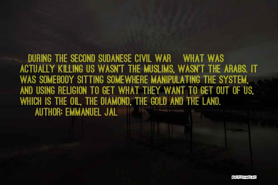 Emmanuel Jal Quotes: [during The Second Sudanese Civil War] What Was Actually Killing Us Wasn't The Muslims, Wasn't The Arabs. It Was Somebody