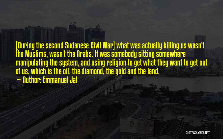 Emmanuel Jal Quotes: [during The Second Sudanese Civil War] What Was Actually Killing Us Wasn't The Muslims, Wasn't The Arabs. It Was Somebody