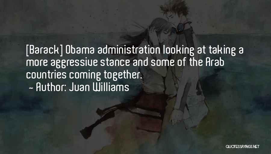 Juan Williams Quotes: [barack] Obama Administration Looking At Taking A More Aggressive Stance And Some Of The Arab Countries Coming Together.