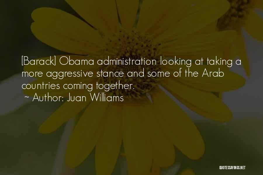 Juan Williams Quotes: [barack] Obama Administration Looking At Taking A More Aggressive Stance And Some Of The Arab Countries Coming Together.