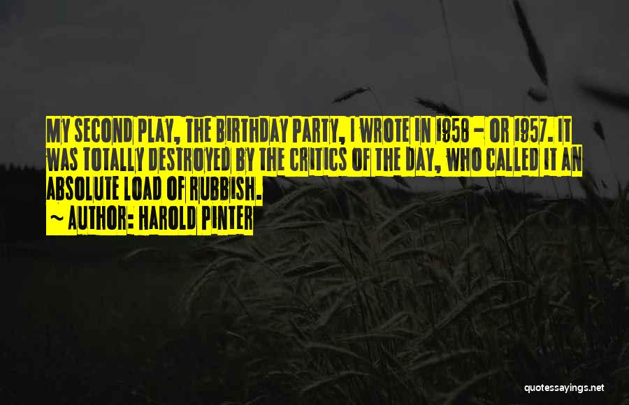 Harold Pinter Quotes: My Second Play, The Birthday Party, I Wrote In 1958 - Or 1957. It Was Totally Destroyed By The Critics