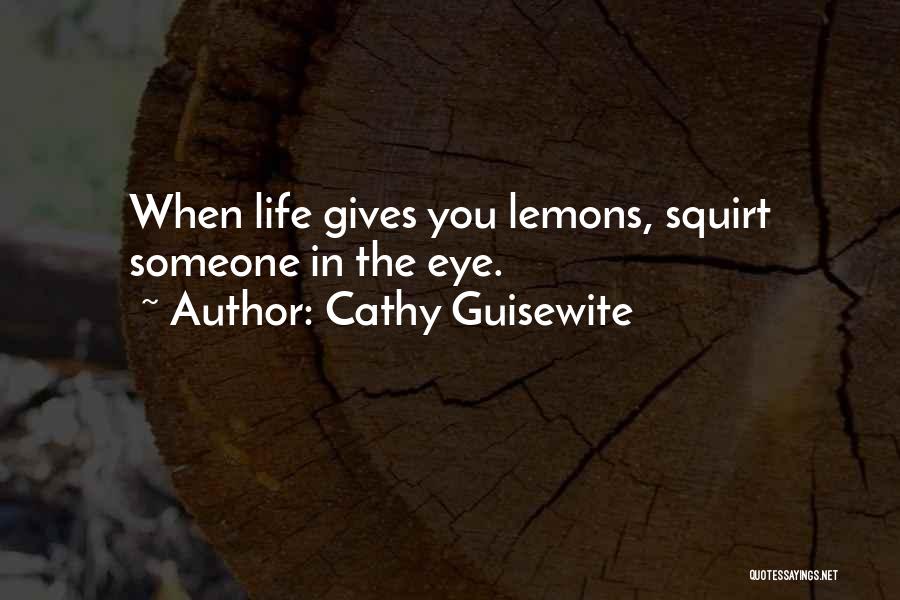 Cathy Guisewite Quotes: When Life Gives You Lemons, Squirt Someone In The Eye.