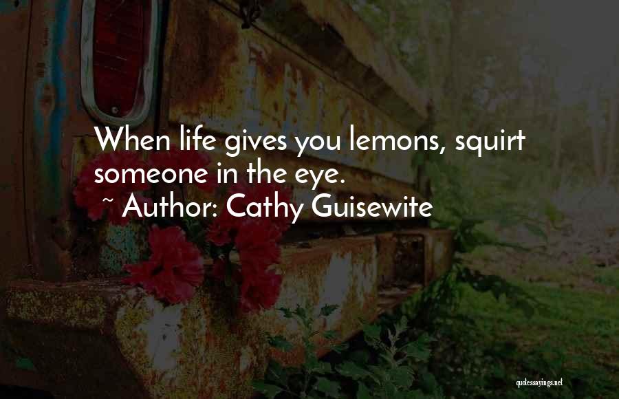 Cathy Guisewite Quotes: When Life Gives You Lemons, Squirt Someone In The Eye.