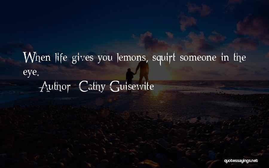 Cathy Guisewite Quotes: When Life Gives You Lemons, Squirt Someone In The Eye.