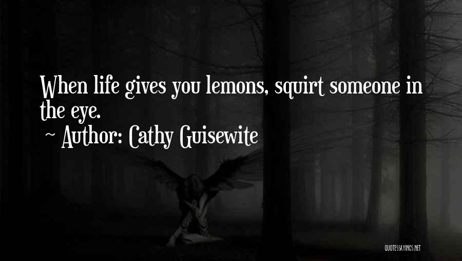 Cathy Guisewite Quotes: When Life Gives You Lemons, Squirt Someone In The Eye.