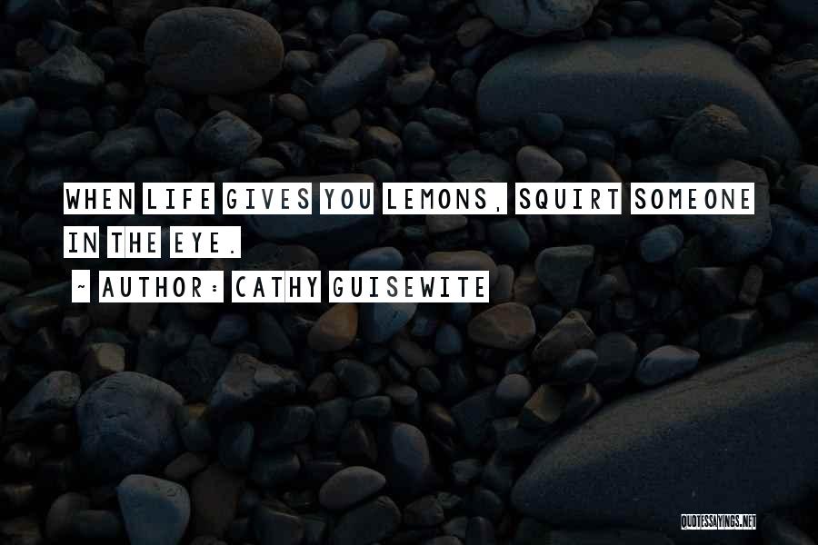 Cathy Guisewite Quotes: When Life Gives You Lemons, Squirt Someone In The Eye.