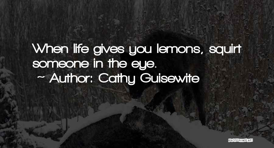 Cathy Guisewite Quotes: When Life Gives You Lemons, Squirt Someone In The Eye.