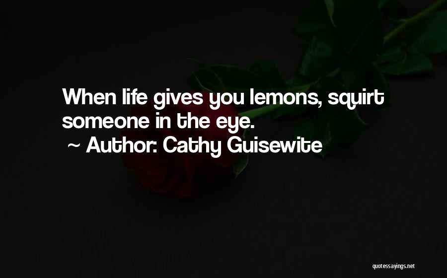 Cathy Guisewite Quotes: When Life Gives You Lemons, Squirt Someone In The Eye.