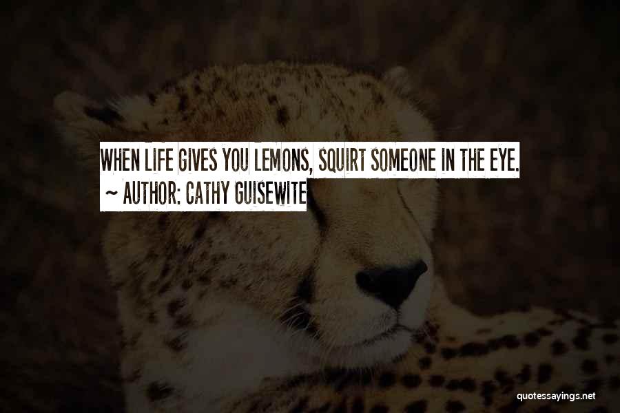 Cathy Guisewite Quotes: When Life Gives You Lemons, Squirt Someone In The Eye.