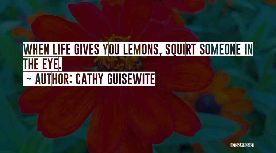 Cathy Guisewite Quotes: When Life Gives You Lemons, Squirt Someone In The Eye.