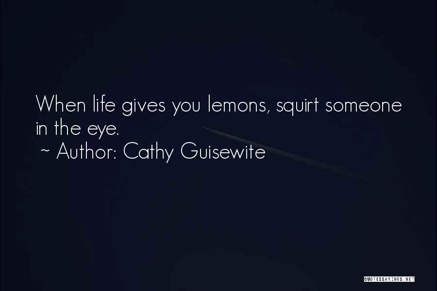 Cathy Guisewite Quotes: When Life Gives You Lemons, Squirt Someone In The Eye.