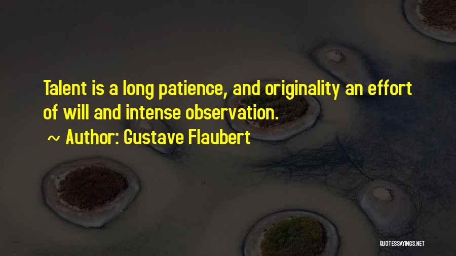 Gustave Flaubert Quotes: Talent Is A Long Patience, And Originality An Effort Of Will And Intense Observation.