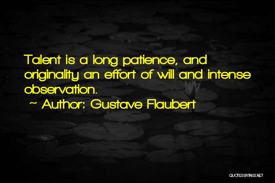 Gustave Flaubert Quotes: Talent Is A Long Patience, And Originality An Effort Of Will And Intense Observation.