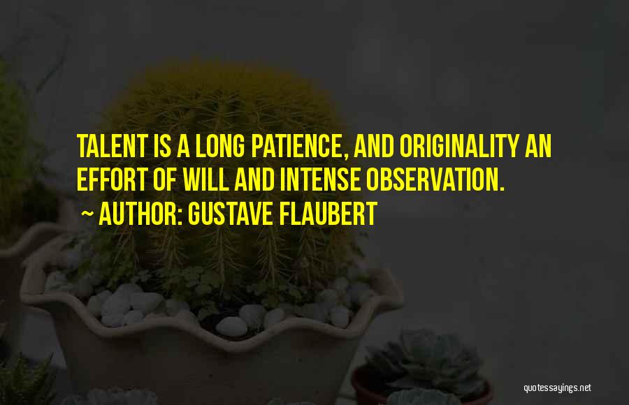 Gustave Flaubert Quotes: Talent Is A Long Patience, And Originality An Effort Of Will And Intense Observation.