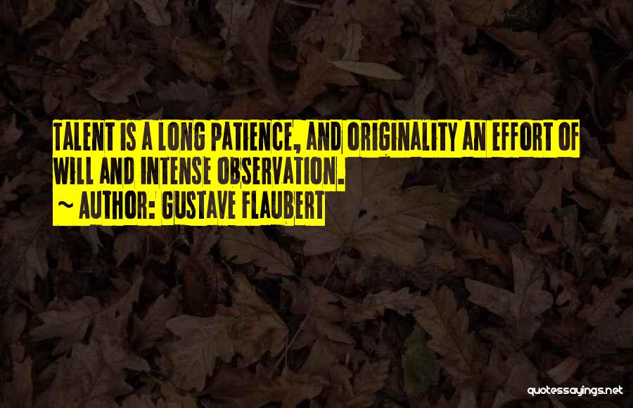 Gustave Flaubert Quotes: Talent Is A Long Patience, And Originality An Effort Of Will And Intense Observation.