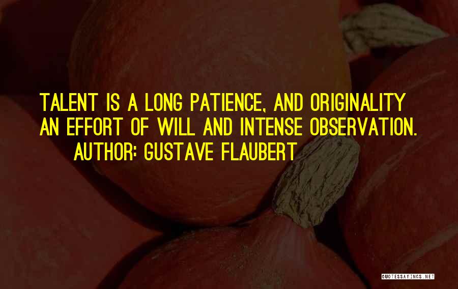 Gustave Flaubert Quotes: Talent Is A Long Patience, And Originality An Effort Of Will And Intense Observation.
