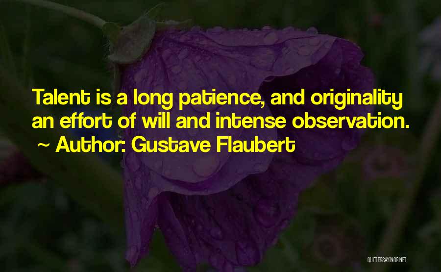 Gustave Flaubert Quotes: Talent Is A Long Patience, And Originality An Effort Of Will And Intense Observation.
