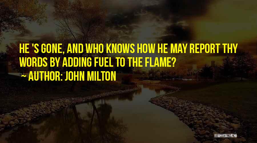 John Milton Quotes: He 's Gone, And Who Knows How He May Report Thy Words By Adding Fuel To The Flame?