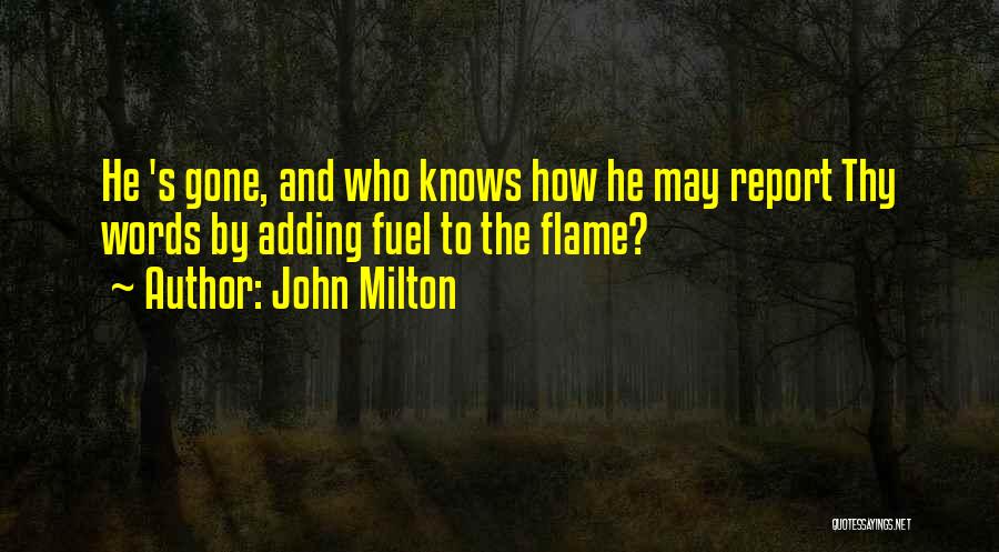 John Milton Quotes: He 's Gone, And Who Knows How He May Report Thy Words By Adding Fuel To The Flame?