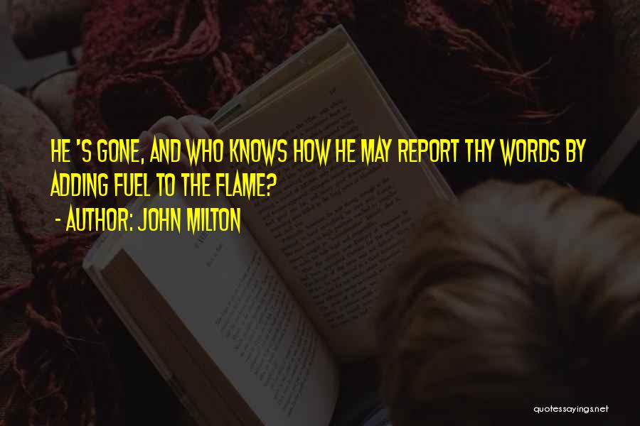 John Milton Quotes: He 's Gone, And Who Knows How He May Report Thy Words By Adding Fuel To The Flame?