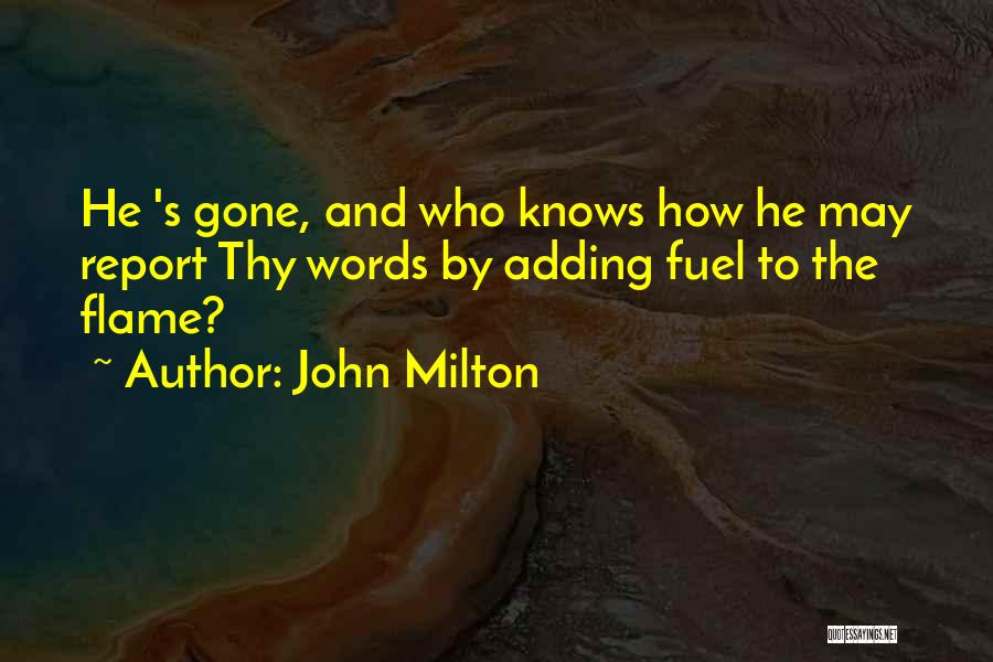 John Milton Quotes: He 's Gone, And Who Knows How He May Report Thy Words By Adding Fuel To The Flame?