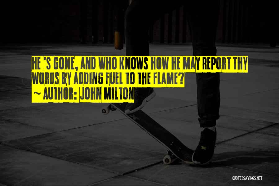 John Milton Quotes: He 's Gone, And Who Knows How He May Report Thy Words By Adding Fuel To The Flame?