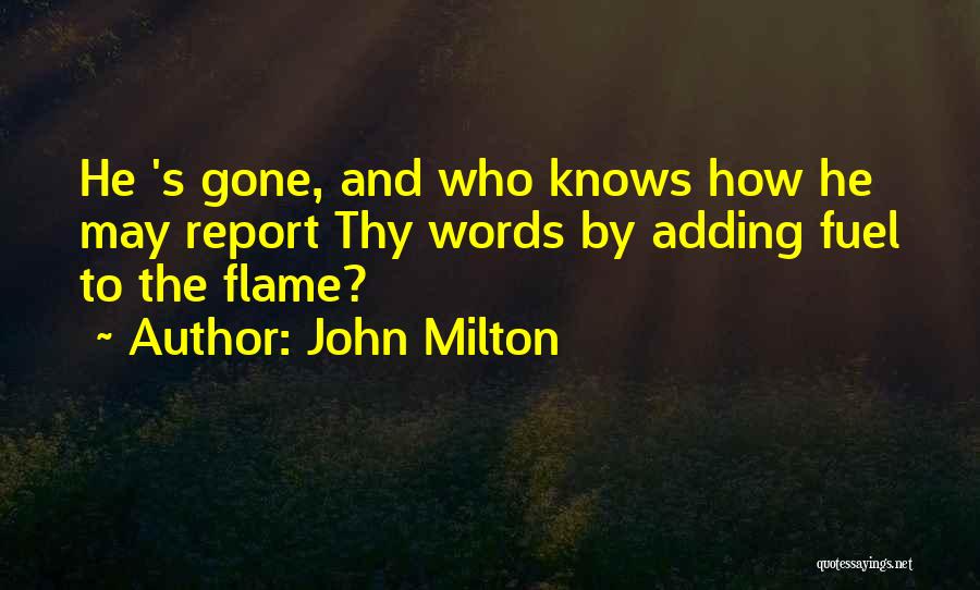 John Milton Quotes: He 's Gone, And Who Knows How He May Report Thy Words By Adding Fuel To The Flame?