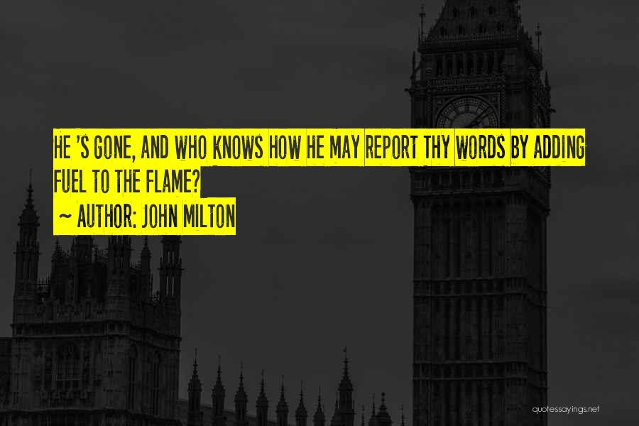 John Milton Quotes: He 's Gone, And Who Knows How He May Report Thy Words By Adding Fuel To The Flame?