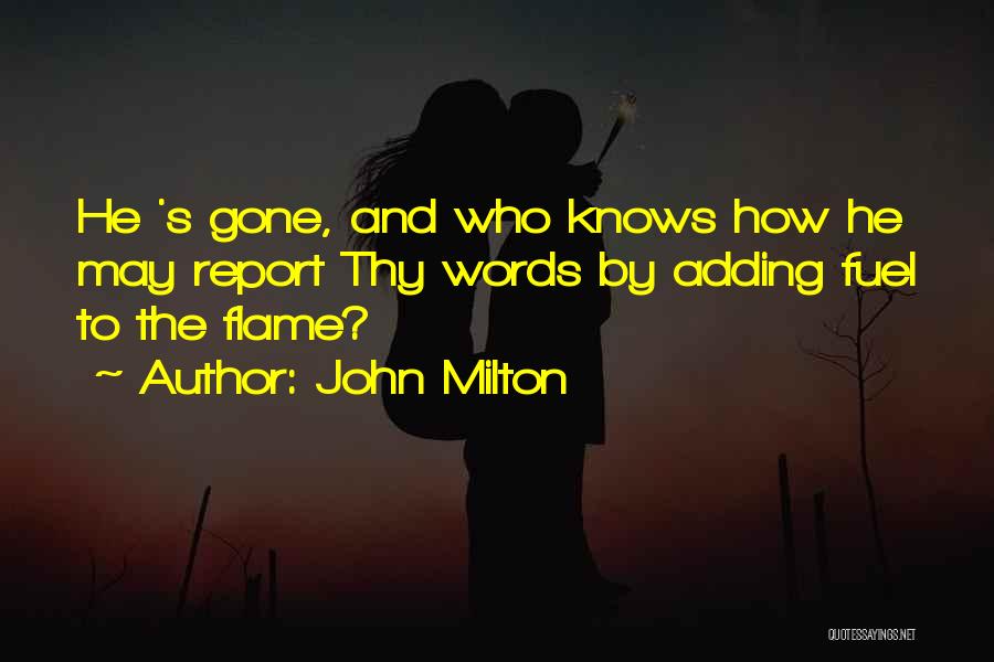 John Milton Quotes: He 's Gone, And Who Knows How He May Report Thy Words By Adding Fuel To The Flame?